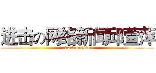 进击の网络新闻邱萱萍 (attack on titan)