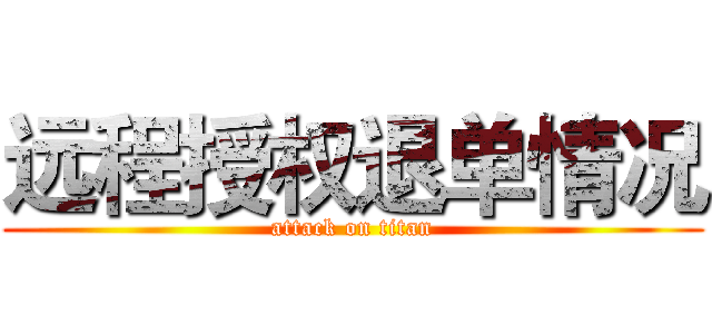 远程授权退单情况 (attack on titan)