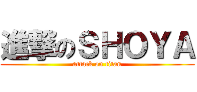 進撃のＳＨＯＹＡ (attack on titan)