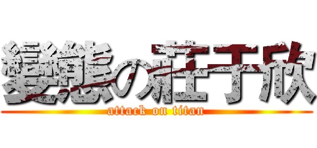 變態の莊于欣 (attack on titan)