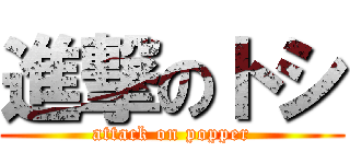 進撃のトシ (attack on popper)