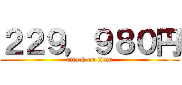 ２２９，９８０円 (attack on titan)