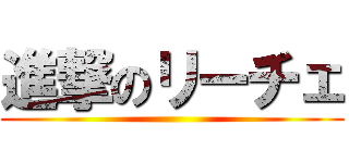 進撃のリーチェ ()