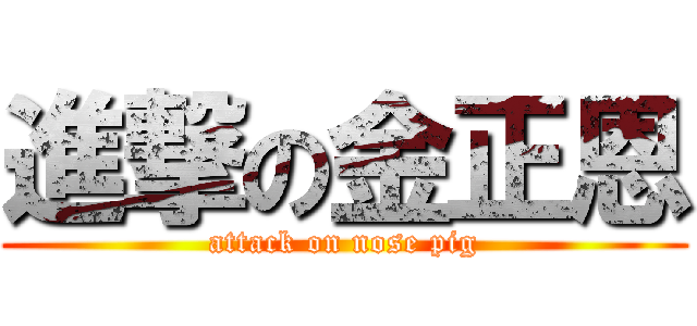 進撃の金正恩 (attack on nose pig)