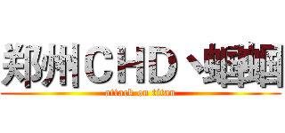 郑州ＣＨＤ丶蝈蝈 (attack on titan)