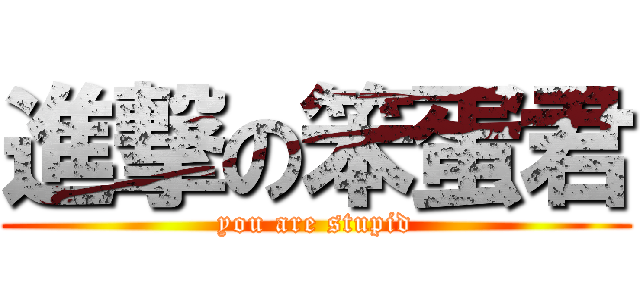 進撃の笨蛋君 (you are stupid)
