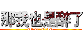 那我也是醉了 (attack on titan)