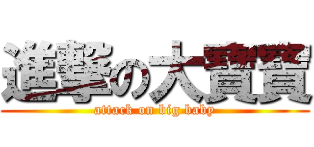 進撃の大寶寶 (attack on big baby)