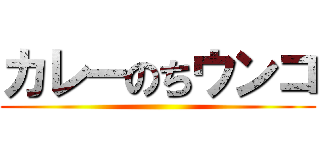カレーのちウンコ ()