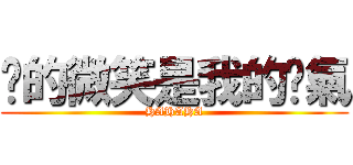 你的微笑是我的氧氣 (HAHAHA)