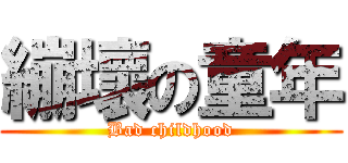 繃壞の童年 (Bad childhood)