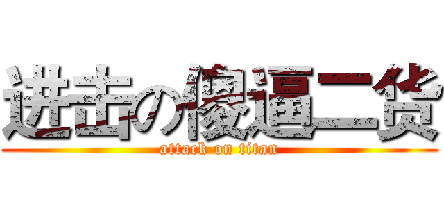 进击の傻逼二货 (attack on titan)