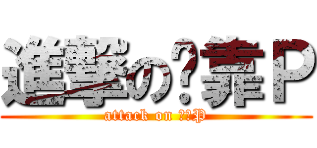 進撃の卖靠Ｐ (attack on 卖靠P)
