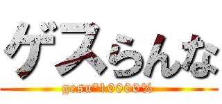 ゲスらんな (gesu°10000%)