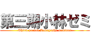第三期小林ゼミ (Third period Kobayashi seminar)