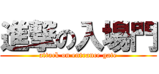 進撃の入場門 (attack on entrance gate)