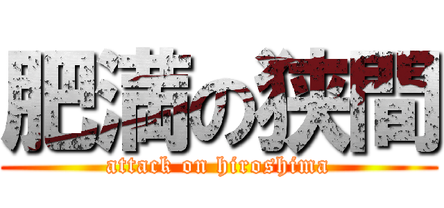 肥満の狭間 (attack on hiroshima)