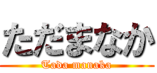 ただまなか (Tada manaka)