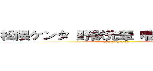 松隈ケンタ 野獣先輩 喘ぎ声 声高い  (attack on titan)