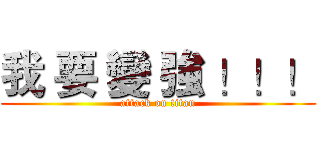 我 要 變 強 ！！！ (attack on titan)