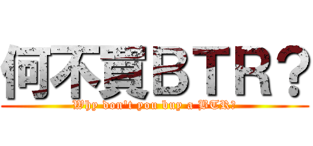 何不買ＢＴＲ？ (Why don\'t you buy a BTR?)