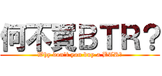 何不買ＢＴＲ？ (Why don\'t you buy a BTR?)