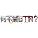 何不買ＢＴＲ？ (Why don\'t you buy a BTR?)