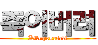 죽어버려 (Kill yourself)