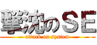 撃沈のＳＥ (attack on system)