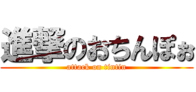 進撃のおちんぽぉ (attack on tintin)