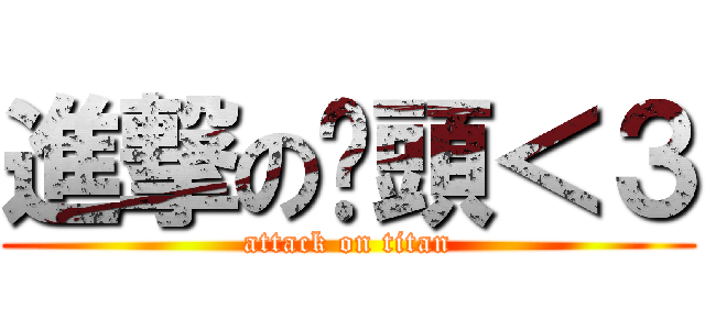 進撃の奶頭＜３ (attack on titan)