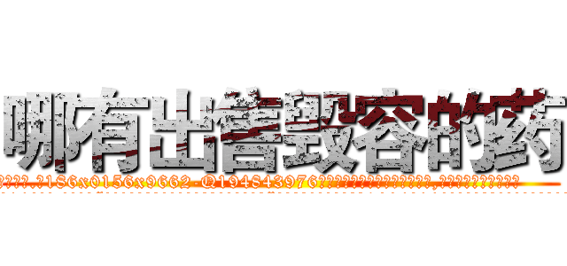 哪有出售毁容的药 (哪有出售毁容的药【电.话186x0156x9662-Q194843976林氏药业】我们做的是长期生意,靠的是老客户长期支持
参考消息网2月20日报道 韩媒称，“剩女多、离婚率高的城市，房价一定会上涨。”这是中国经济学家金岩石2016年12月参加在上海举行的房地产相关论坛时说的话。
)