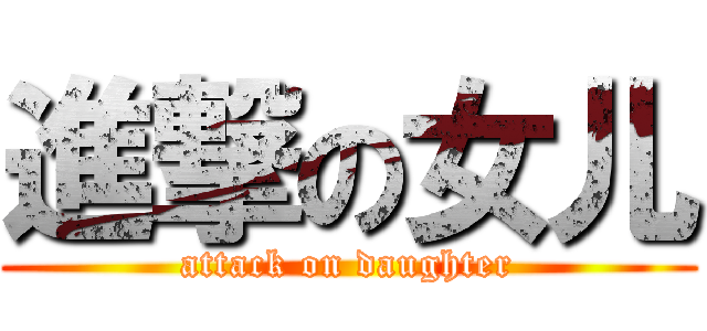 進撃の女儿 (attack on daughter)