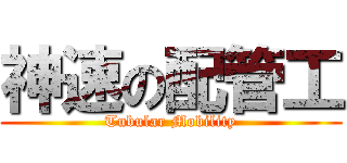 神速の配管工 (Tubular Mobility)