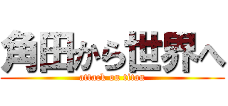 角田から世界へ (attack on titan)