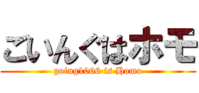ごいんぐはホモ (going1066 is Homo)