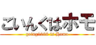 ごいんぐはホモ (going1066 is Homo)
