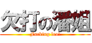 欠打の潘姐 (Fucking leo!)