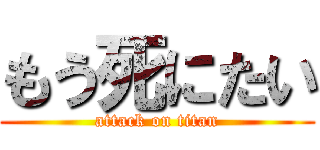 もう死にたい (attack on titan)