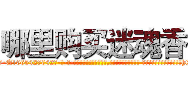 哪里购买迷魂香 (哪里购买迷魂香【电-话151x68344x817-Q1065427042元-吉-药-业】我们做的是长期生意,靠的是老客户长期支持 哪里购买迷魂香在发表了一篇http://sngk.net/jxMYIC

参考消息网我们做的是长期生意,靠的是老客户长期支持也许我们早该意识到，就连鲍勃·霍斯金斯（金球奖戏剧类电影男主角 
)