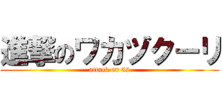 進撃のワカヅクーリ (attack on 32)