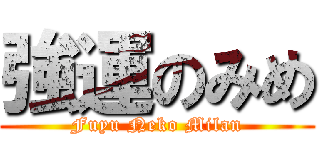 強運のみめ (Fuyu Neko Milan)