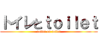 トイレとｔｏｉｌｅｔ (toilet on toilet)