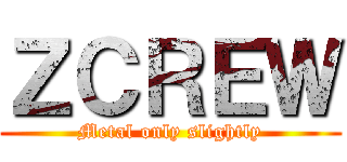 ＺＣＲＥＷ (Metal only slightly)