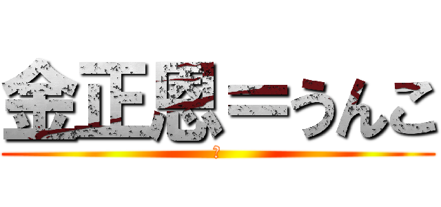 金正恩＝うんこ (　)