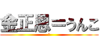 金正恩＝うんこ (　)