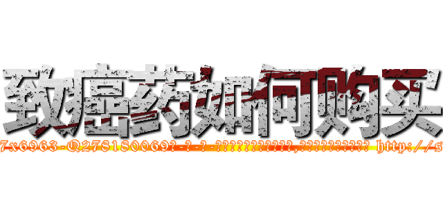 致癌药如何购买 (致癌药如何购买【电-186x2687x6963-Q278180069元-吉-药-业】我们做的是长期生意,靠的是老客户长期支持 http://sngk.net/Fl58sD
)
