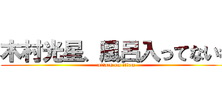 木村光星、風呂入ってないわ (attack on titan)