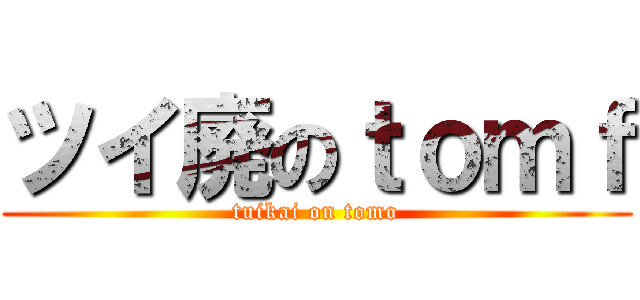 ツイ廃のｔｏｍｆ (tuikai on tomo)