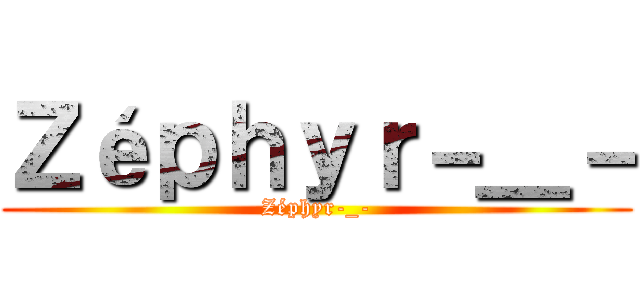 Ｚéｐｈｙｒ－＿－ (Zéphyr-_-)
